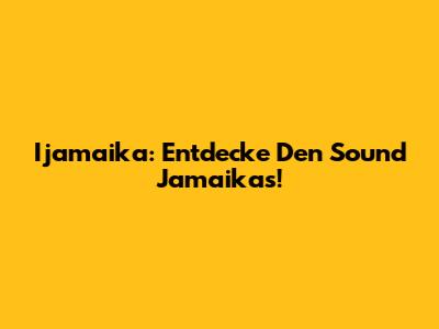 Ijamaika: Entdecke Den Sound Jamaikas!