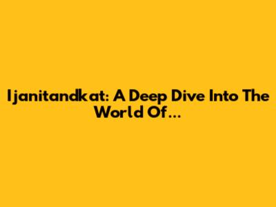 Ijanitandkat: A Deep Dive Into The World Of...