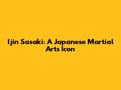 Ijin Sasaki: A Japanese Martial Arts Icon