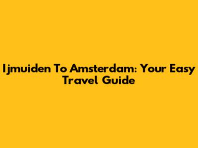 Ijmuiden To Amsterdam: Your Easy Travel Guide