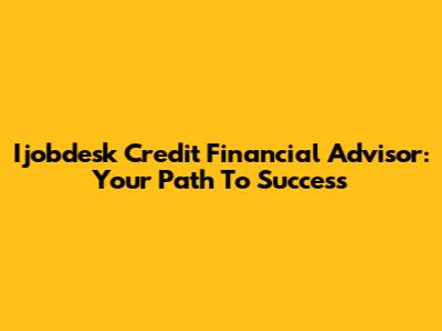 Ijobdesk Credit Financial Advisor: Your Path To Success