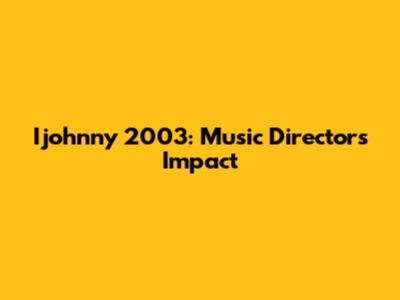 Ijohnny 2003: Music Director's Impact
