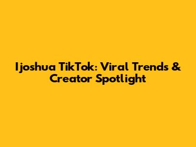 Ijoshua TikTok: Viral Trends & Creator Spotlight
