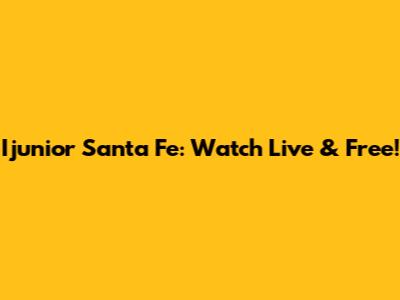 Ijunior Santa Fe: Watch Live & Free!
