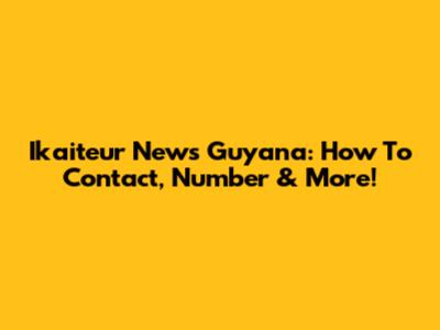 Ikaiteur News Guyana: How To Contact, Number & More!