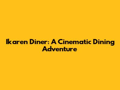 Ikaren Diner: A Cinematic Dining Adventure