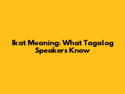 Ikat Meaning: What Tagalog Speakers Know