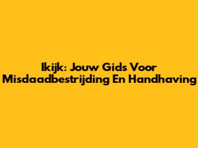 Ikijk: Jouw Gids Voor Misdaadbestrijding En Handhaving