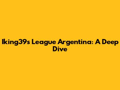 Iking39's League Argentina: A Deep Dive
