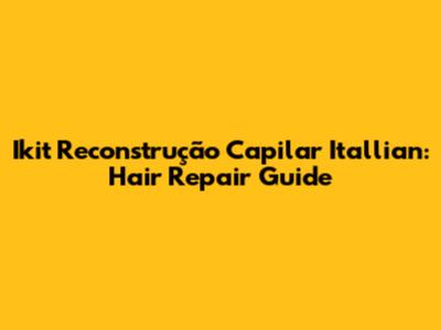 Ikit Reconstrução Capilar Itallian: Hair Repair Guide