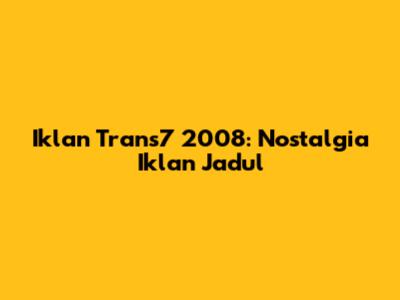 Iklan Trans7 2008: Nostalgia Iklan Jadul