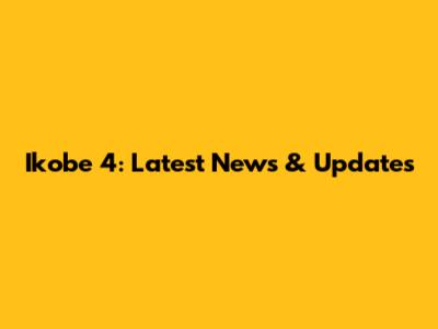 Ikobe 4: Latest News & Updates