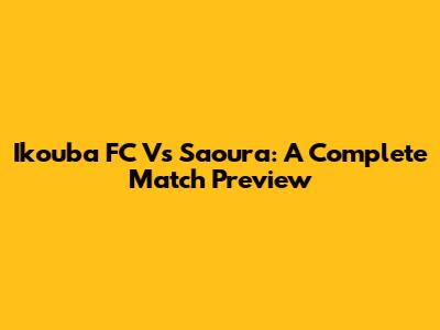 Ikouba FC Vs Saoura: A Complete Match Preview