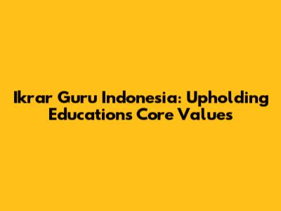 Ikrar Guru Indonesia: Upholding Education's Core Values