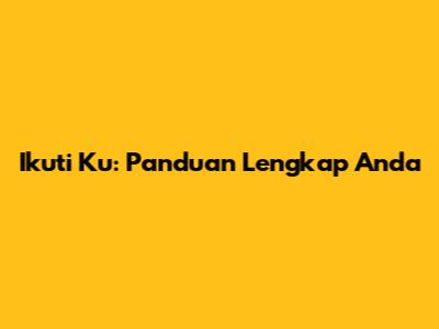 Ikuti Ku: Panduan Lengkap Anda