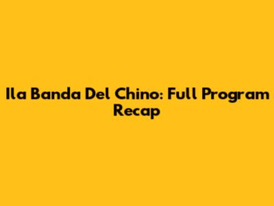 Ila Banda Del Chino: Full Program Recap
