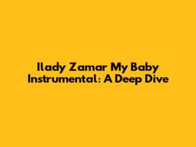 Ilady Zamar My Baby Instrumental: A Deep Dive