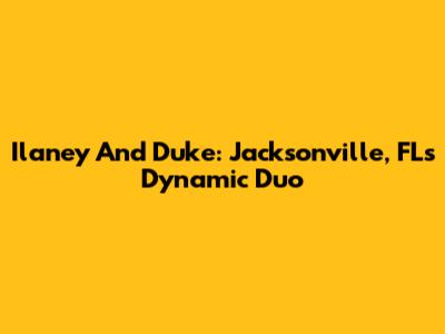 Ilaney And Duke: Jacksonville, FL's Dynamic Duo