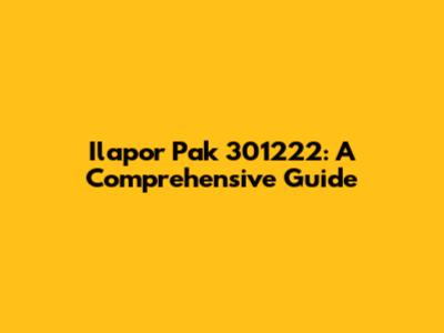 Ilapor Pak 301222: A Comprehensive Guide