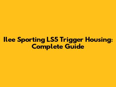 Ilee Sporting LS5 Trigger Housing: Complete Guide