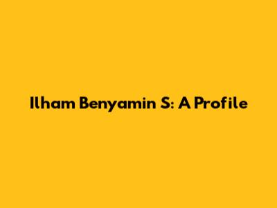 Ilham Benyamin S: A Profile