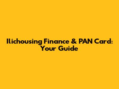 Ilichousing Finance & PAN Card: Your Guide