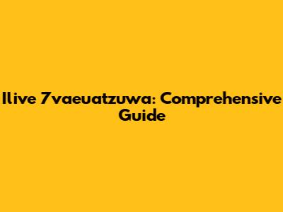 Ilive 7vaeuatzuwa: Comprehensive Guide
