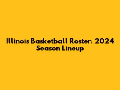 Illinois Basketball Roster: 2024 Season Lineup
