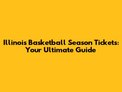 Illinois Basketball Season Tickets: Your Ultimate Guide