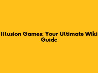 Illusion Games: Your Ultimate Wiki Guide