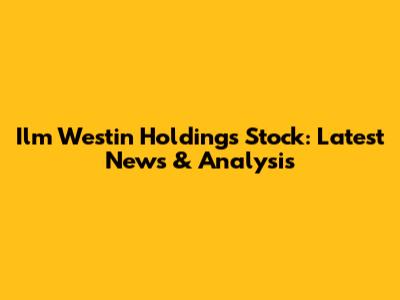 Ilm Westin Holdings Stock: Latest News & Analysis