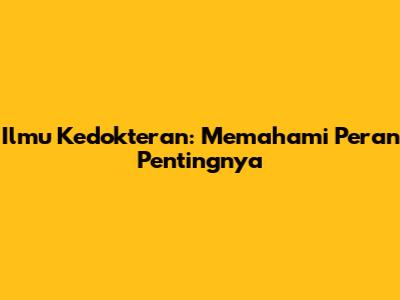 Ilmu Kedokteran: Memahami Peran Pentingnya