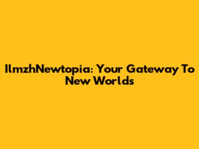 IlmzhNewtopia: Your Gateway To New Worlds