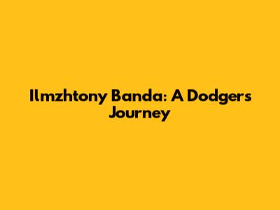 Ilmzhtony Banda: A Dodger's Journey