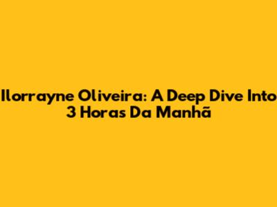 Ilorrayne Oliveira: A Deep Dive Into '3 Horas Da Manhã'