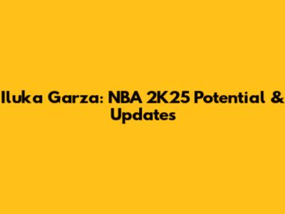 Iluka Garza: NBA 2K25 Potential & Updates