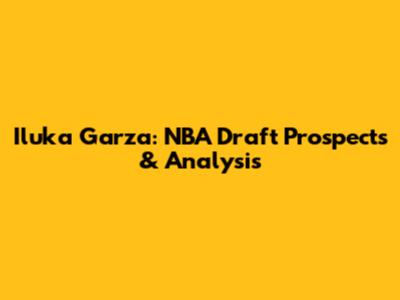 Iluka Garza: NBA Draft Prospects & Analysis