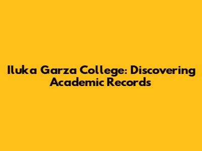 Iluka Garza College: Discovering Academic Records