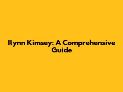 Ilynn Kimsey: A Comprehensive Guide