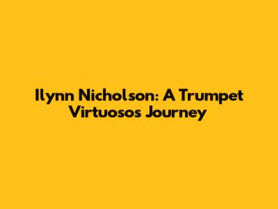 Ilynn Nicholson: A Trumpet Virtuoso's Journey