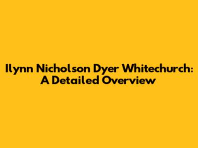 Ilynn Nicholson Dyer Whitechurch: A Detailed Overview