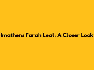 Imathens Farah Leal: A Closer Look