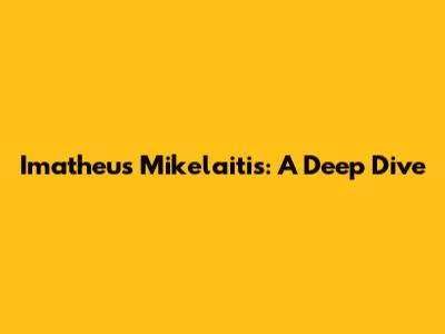 Imatheus Mikelaitis: A Deep Dive