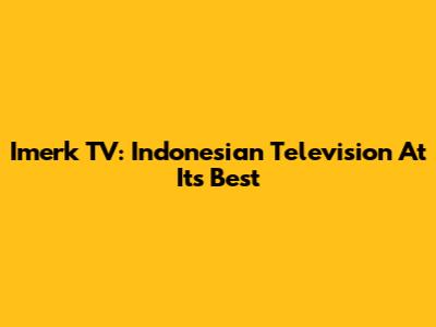 Imerk TV: Indonesian Television At Its Best