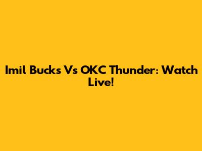 Imil Bucks Vs OKC Thunder: Watch Live!