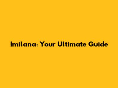 Imilana: Your Ultimate Guide