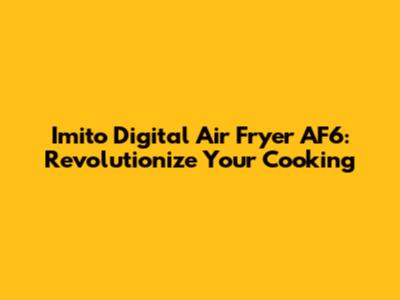 Imito Digital Air Fryer AF6: Revolutionize Your Cooking