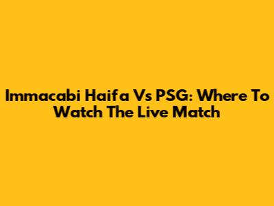 Immacabi Haifa Vs PSG: Where To Watch The Live Match