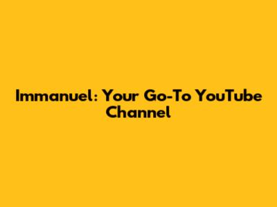 Immanuel: Your Go-To YouTube Channel