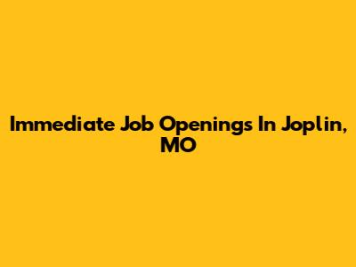 Immediate Job Openings In Joplin, MO